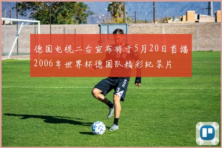 德国电视二台宣布将于5月20日首播2006年世界杯德国队精彩纪录片