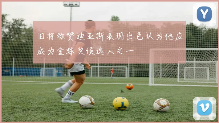 旧将称赞迪亚斯表现出色认为他应成为金球奖候选人之一