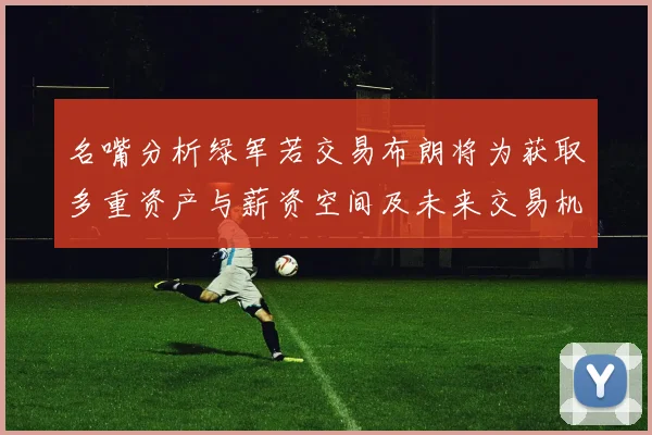 名嘴分析绿军若交易布朗将为获取多重资产与薪资空间及未来交易机会