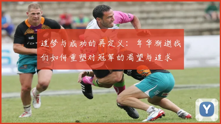 追梦与成功的再定义：年华渐逝我们如何重塑对冠军的渴望与追求
