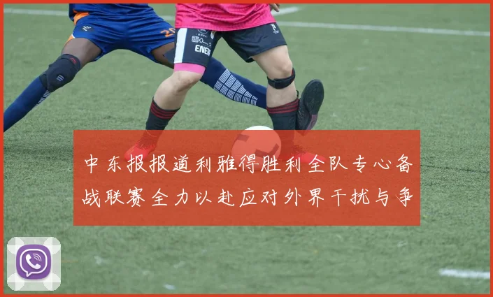 中东报报道利雅得胜利全队专心备战联赛全力以赴应对外界干扰与争议